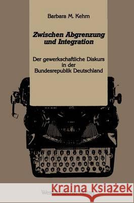 Zwischen Abgrenzung Und Integration: Der Gewerkschaftliche Diskurs in Der Bundesrepublik Deutschland Westdeutscher Kehm, Barbara M. 9783531121802 Vs Verlag Fur Sozialwissenschaften - książka