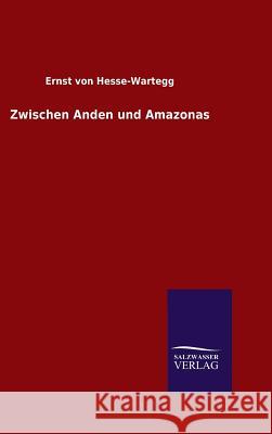 Zwischen Anden und Amazonas Ernst Von Hesse-Wartegg   9783846099407 Salzwasser-Verlag Gmbh - książka