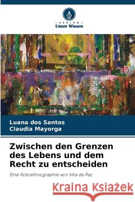 Zwischen den Grenzen des Lebens und dem Recht zu entscheiden dos Santos, Luana, Mayorga, Claudia 9786208740566 Verlag Unser Wissen - książka