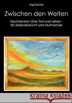 Zwischen den Welten: Nachdenken über Tod und Leben - Ein Erlebnisbericht und Mutmacher Bader, Ingrid 9783837039603 Bod - książka