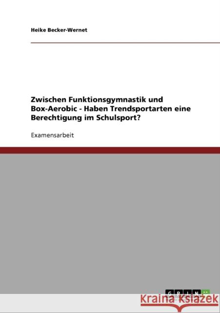 Zwischen Funktionsgymnastik und Box-Aerobic - Haben Trendsportarten eine Berechtigung im Schulsport? Becker-Wernet, Heike   9783638707213 GRIN Verlag - książka