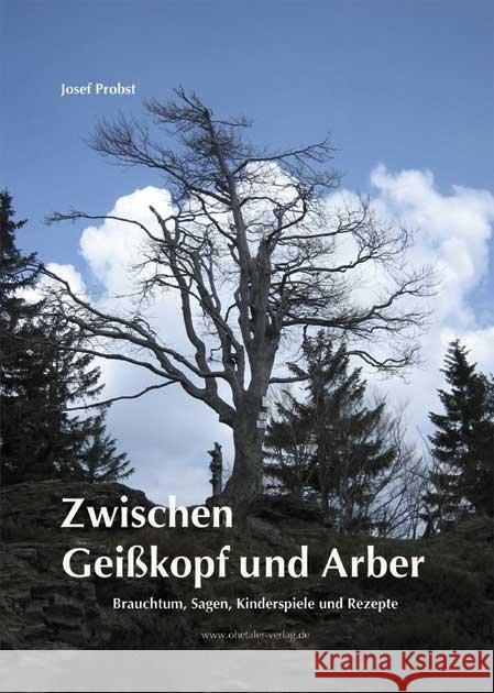 Zwischen Geißkopf und Arber : Brauchtum, Sagen, Kinderspiele und Rezepte Probst, Josef   9783941457249 Ohetaler - książka