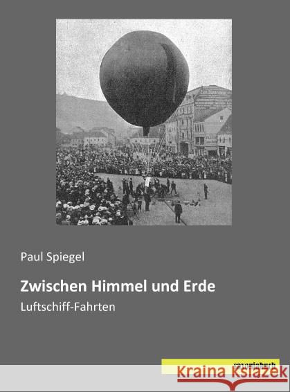 Zwischen Himmel und Erde : Luftschiff-Fahrten Spiegel, Paul 9783957703620 Saxoniabuch.de - książka