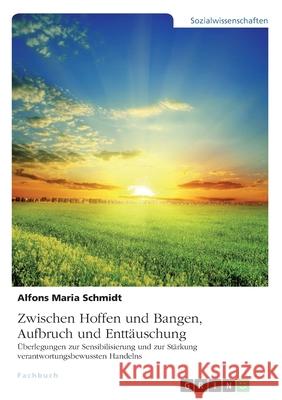 Zwischen Hoffen und Bangen, Aufbruch und Enttäuschung: Überlegungen zur Sensibilisierung und zur Stärkung verantwortungsbewussten Handelns Schmidt, Alfons Maria 9783346185303 Grin Verlag - książka