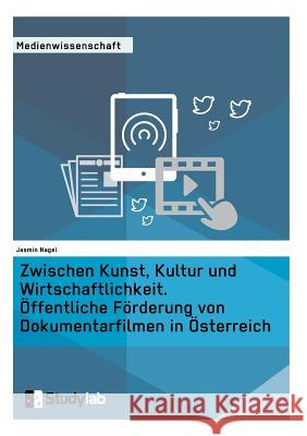 Zwischen Kunst, Kultur und Wirtschaftlichkeit. Öffentliche Förderung von Dokumentarfilmen in Österreich Nagel, Jasmin 9783946458234 Studylab - książka