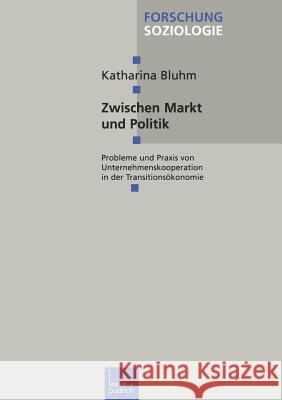 Zwischen Markt Und Politik: Probleme Und Praxis Von Unternehmenskooperationen in Der Transitionsökonomie Bluhm, Katharina 9783810023704 Vs Verlag Fur Sozialwissenschaften - książka