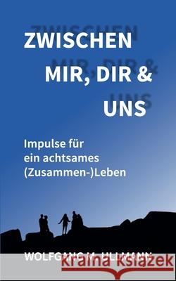 Zwischen mir, dir und uns: Impulse für ein achtsames (Zusammen-)Leben Wolfgang M Ullmann 9783754315460 Books on Demand - książka