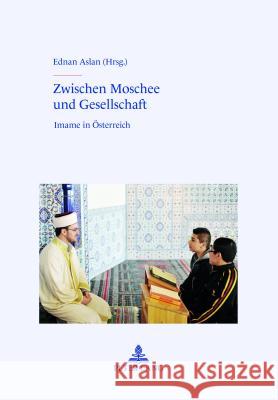 Zwischen Moschee Und Gesellschaft: Imame in Oesterreich Aslan, Ednan 9783631630761 Lang, Peter, Gmbh, Internationaler Verlag Der - książka