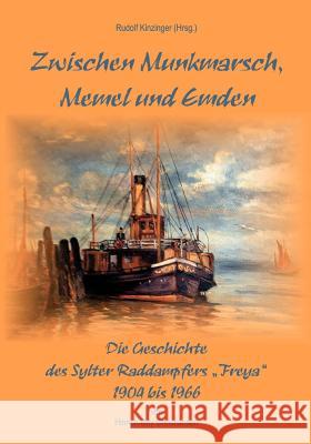 Zwischen Munkmarsch, Memel und Emden: Geschichte des Raddampfers Freya 1904 - 1966 Kinzinger, Rudolf 9783848205851 Books on Demand - książka