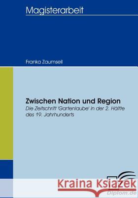 Zwischen Nation und Region: Die Zeitschrift 'Gartenlaube' in der 2. Hälfte des 19. Jahrhunderts Zaumseil, Franka 9783836655019 Diplomica Verlag Gmbh - książka