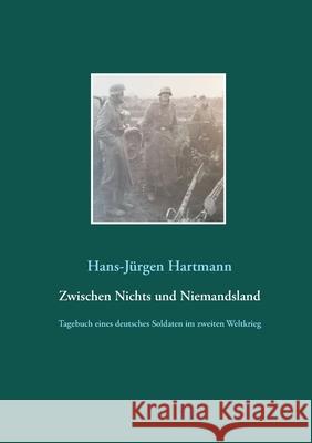 Zwischen Nichts und Niemandsland: Tagebuch eines deutsches Soldaten im zweiten Weltkrieg Hartmann, Hans-Jürgen 9783751919418 Books on Demand - książka