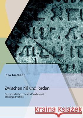 Zwischen Nil und Jordan: Das menschliche Leben im Paradigma der biblischen Symbolik Kirchner, Jona 9783954253265 Disserta Verlag - książka