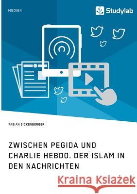 Zwischen Pegida und Charlie Hebdo. Der Islam in den Nachrichten Sickenberger, Fabian 9783946458944 Studylab - książka