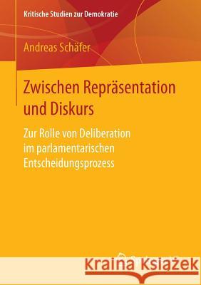 Zwischen Repräsentation Und Diskurs: Zur Rolle Von Deliberation Im Parlamentarischen Entscheidungsprozess Schäfer, Andreas 9783658147426 Springer vs - książka