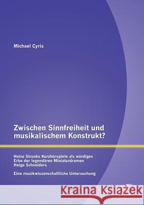 Zwischen Sinnfreiheit und musikalischem Konstrukt: Heinz Strunks Kurzhörspiele als würdiges Erbe der legendären Miniaturdramen Helge Schneiders?: Eine Cyris, Michael 9783842886131 Diplomica Verlag Gmbh - książka