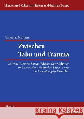 Zwischen Tabu und Trauma. Katerina Tuckovas Roman Vyhnani Gerty Schnirch im Kontext der tschechischen Literatur �ber die Vertreibung der Deutschen. Valentina Kaptayn, Reinhard Ibler 9783838204826 Ibidem Press - książka