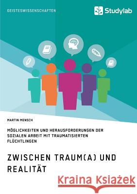 Zwischen Traum(a) und Realität. Möglichkeiten und Herausforderungen der Sozialen Arbeit mit traumatisierten Flüchtlingen Martin Mensch 9783960950509 Studylab - książka