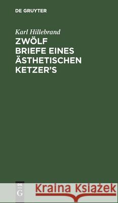 Zwölf Briefe Eines Ästhetischen Ketzer's Hillebrand, Karl 9783112424872 de Gruyter - książka
