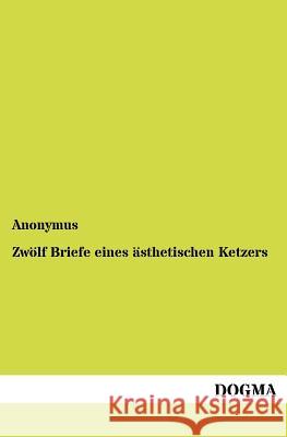 Zwölf Briefe eines ästhetischen Ketzers Anonymus 9783955070298 Dogma - książka