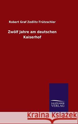 Zwölf Jahre am deutschen Kaiserhof Robert Graf Zedlitz-Trützschler 9783846063842 Salzwasser-Verlag Gmbh - książka