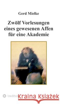 Zwölf Vorlesungen eines gewesenen Affen für eine Akademie Mielke, Gerd 9783347364097 Tredition Gmbh - książka