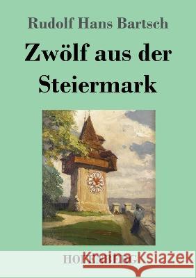 Zwoelf aus der Steiermark Rudolf Hans Bartsch   9783743747159 Hofenberg - książka