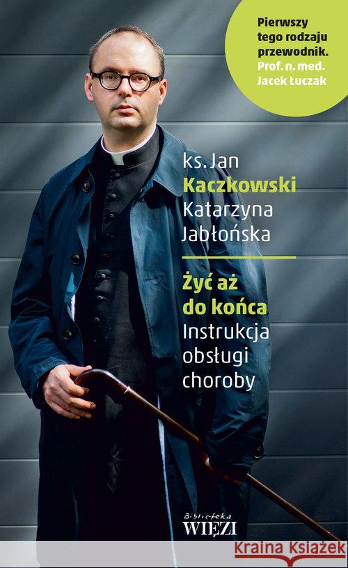 Żyć aż do końca. Instrukcja obsługi choroby Kaczkowski Jan Jabłońska Katarzyna 9788365424068 Więź - książka