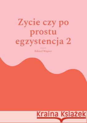 Zycie czy po prostu egzystencja 2: Czy jestem zadowolony? Eduard Wagner 9783755760887 Books on Demand - książka