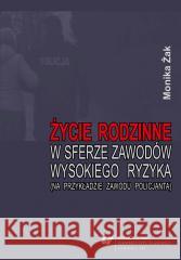 Życie rodzinne w sferze zawodów wysokiego ryzyka.. Monika Żak 9788380123458 Wydawnictwo Uniwersytetu Śląskiego - książka