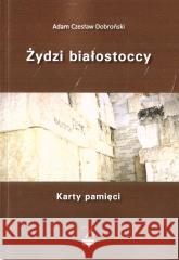 Żydzi białostoccy. Karty pamięci Adam Czesław Dobroński 9788366912137 Fundacja Sąsiedzi - książka