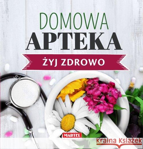 Żyj zdrowo. Domowa Apteka Goretti Guziak Maria 9788365807793 Martel - książka