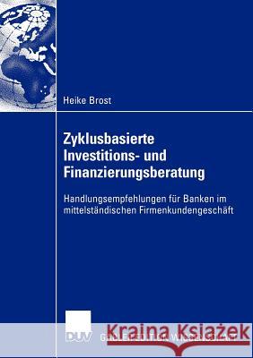 Zyklusbasierte Investitions- Und Finanzierungsberatung: Handlungsempfehlungen Für Banken Im Mittelständischen Firmenkundengeschäft Brost, Heike 9783824483068 Deutscher Universitats Verlag - książka